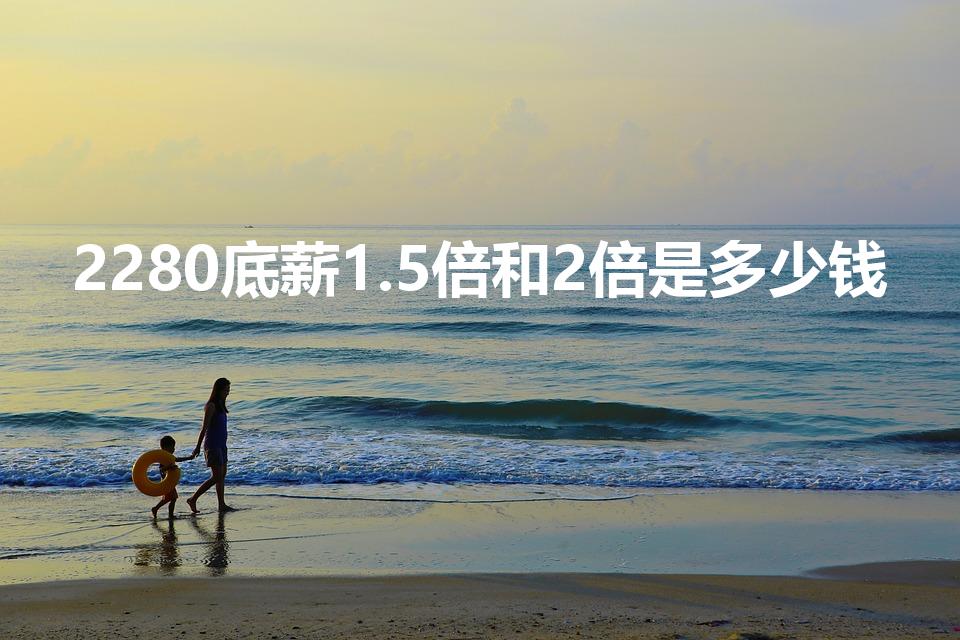 2280底薪1.5倍和2倍是多少钱