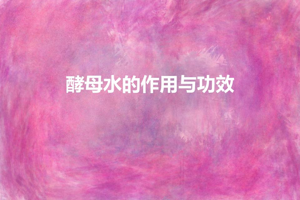 酵母水的作用与功效（化妆品酵素水的作用）