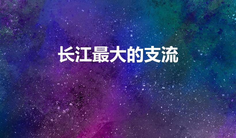 长江最大的支流（长江最大的三大主支流分别是……）