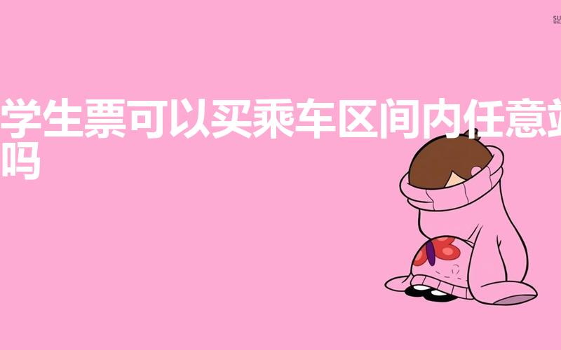 学生票可以买乘车区间内任意站吗