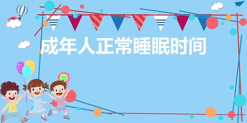 成年人正常睡眠时间（成年人每天睡觉多久合适）