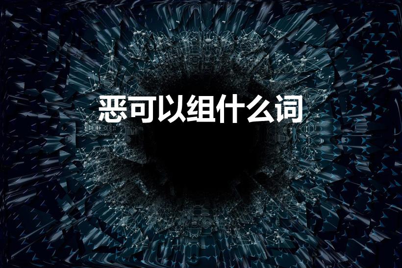 恶可以组什么词（恶组词组词语）