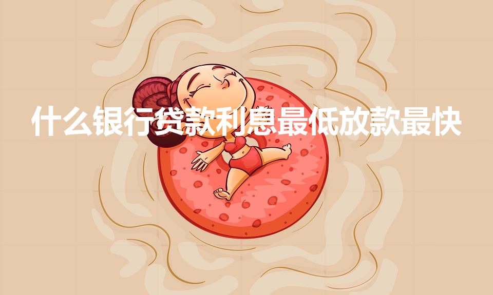 什么银行贷款利息最低放款最快（哪个银行贷款利息低）