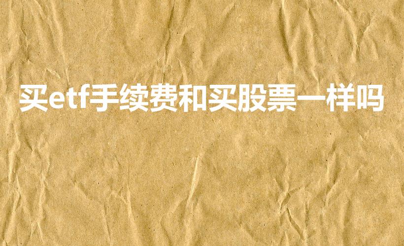 买etf手续费和买股票一样吗（etf手续费和股票一样吗）