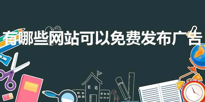 有哪些网站可以免费发布广告（免费发广告都有哪些网站）