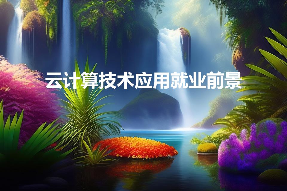 云计算技术应用就业前景（大专云计算技术应用就业方向）