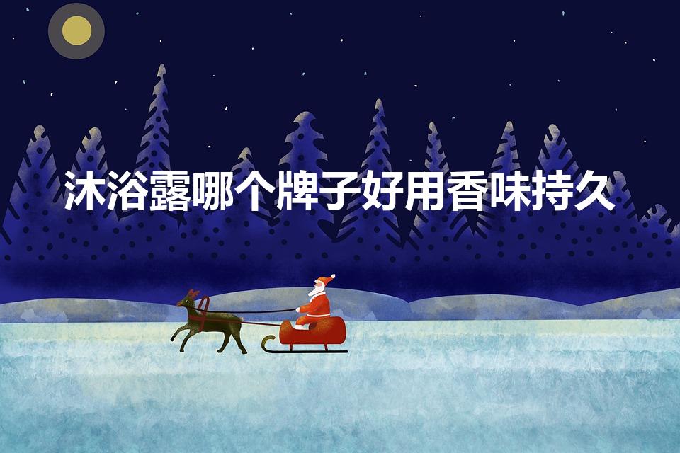 沐浴露哪个牌子好用香味持久（十大公认留香最久的沐浴露）