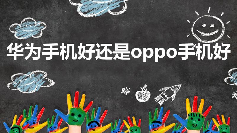 华为手机好还是oppo手机好