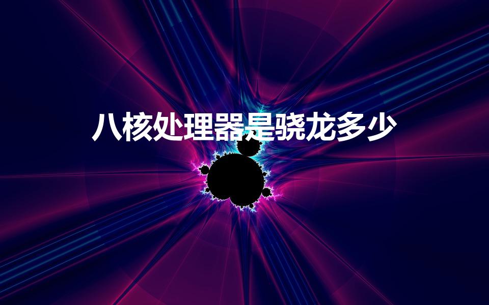 八核处理器是骁龙多少（处理器八核是骁龙多少）