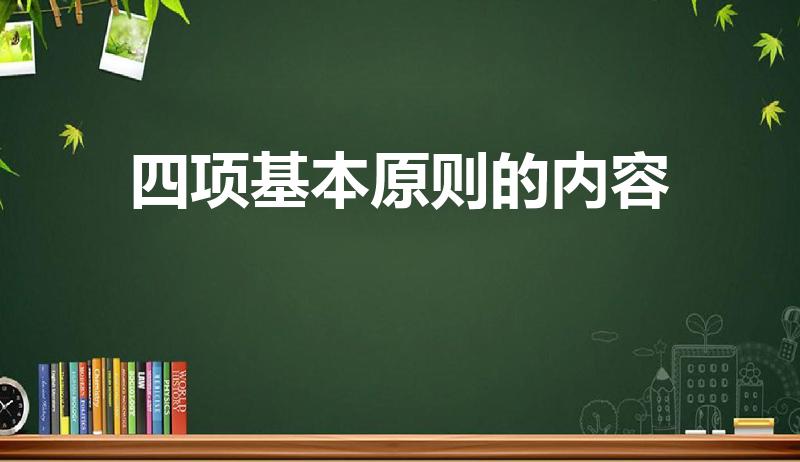 四项基本原则的内容（四项基本原则包括什么内容）