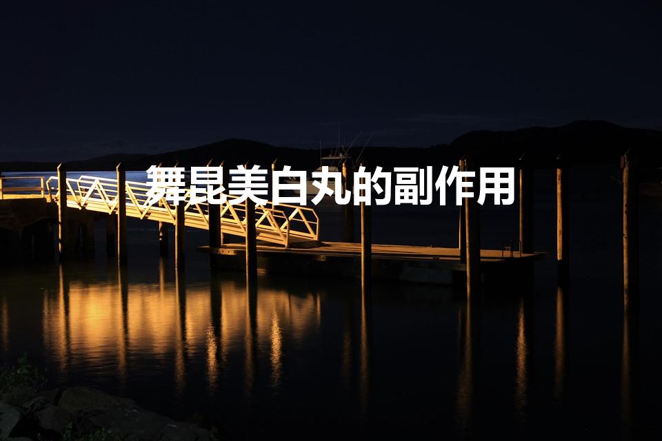 舞昆美白丸的副作用（吃美白丸会伤身体吗）