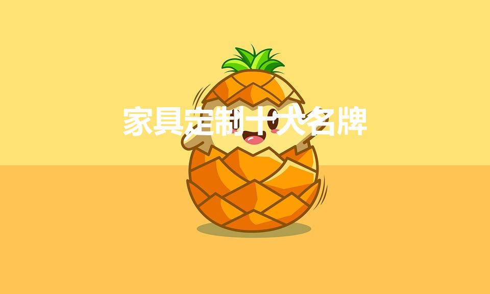 家具定制十大名牌（十大名牌定制家具）