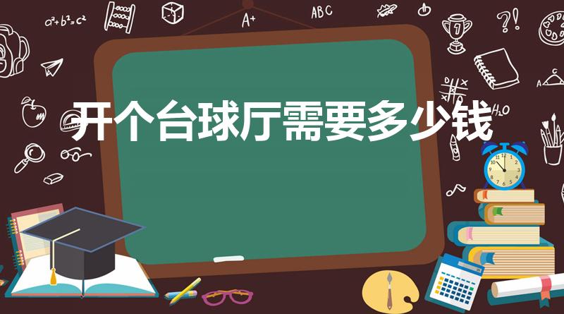 开个台球厅需要多少钱（开台球厅需要投资多少钱）