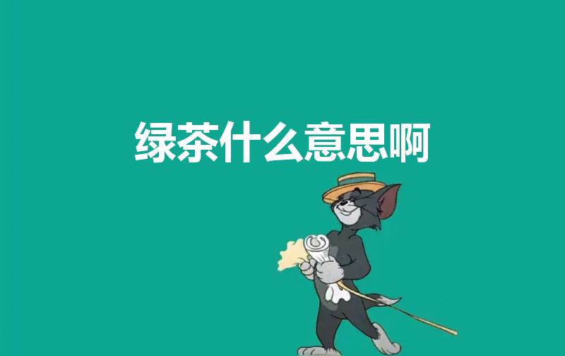 绿茶什么意思啊（绿茶是什么意思）