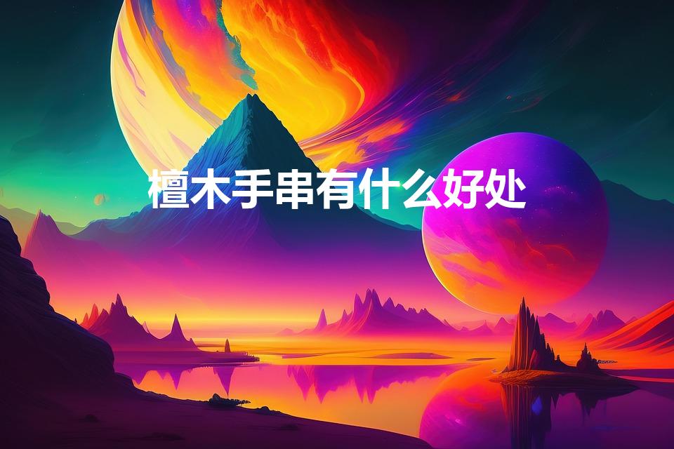 檀木手串有什么好处（带檀木手串有什么好处）
