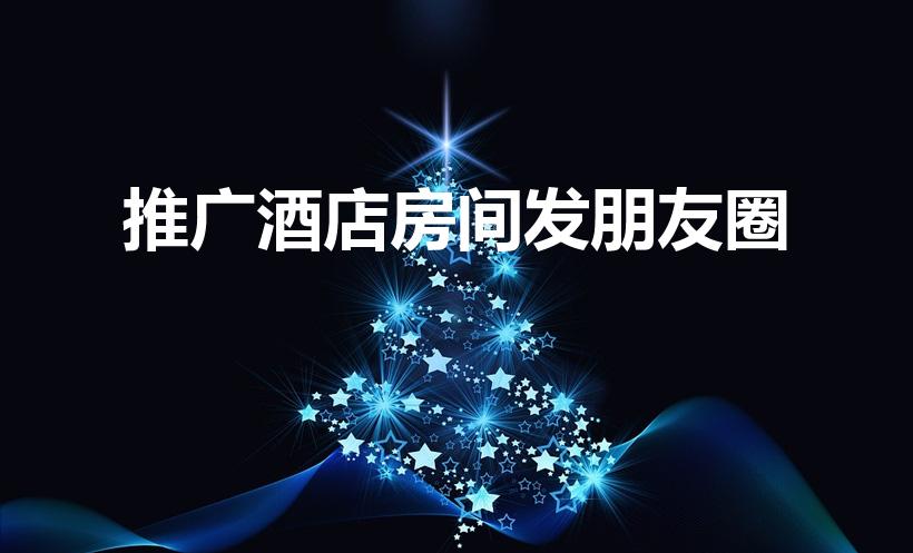 推广酒店房间发朋友圈（酒店怎么发朋友圈营销）