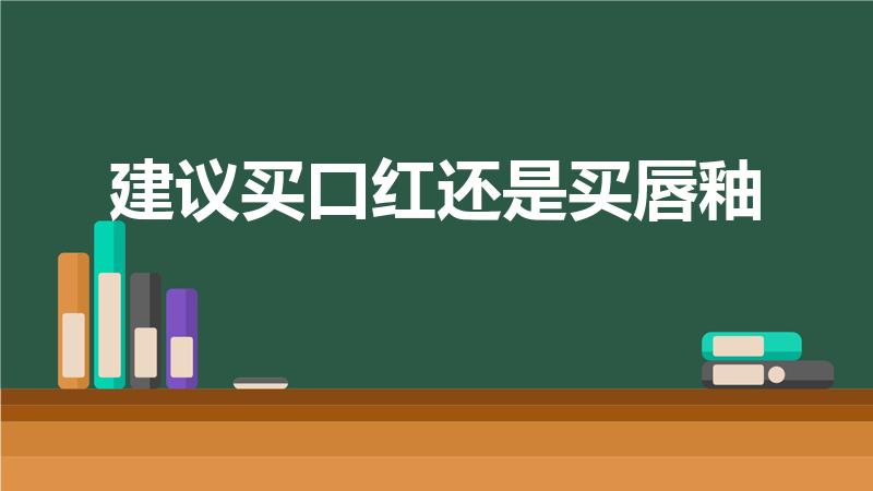 建议买口红还是买唇釉（用口红还是唇釉好）