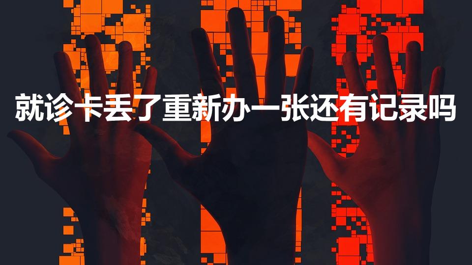 就诊卡丢了重新办一张还有记录吗（就诊卡丢了怎么办）