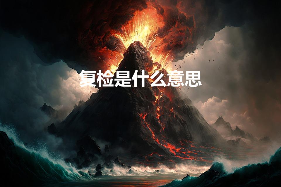 复检是什么意思（征兵复检是什么意思）