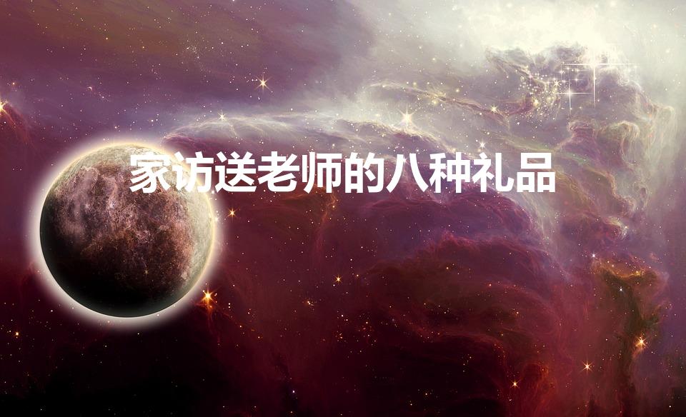 家访送老师的八种礼品（家长送老师的八种礼品）