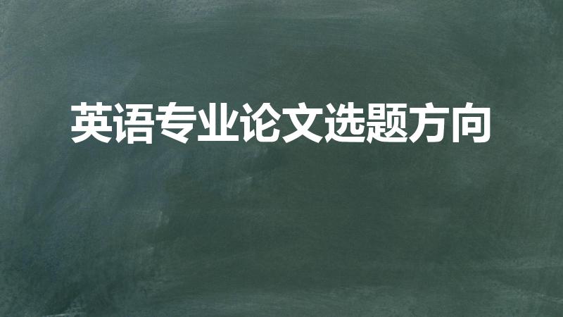 英语专业论文选题方向（英语专业毕业论文选题方向哪个好写）