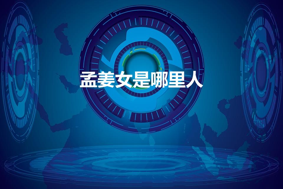 孟姜女是哪里人（孟姜女是哪里人是哪个省的人）