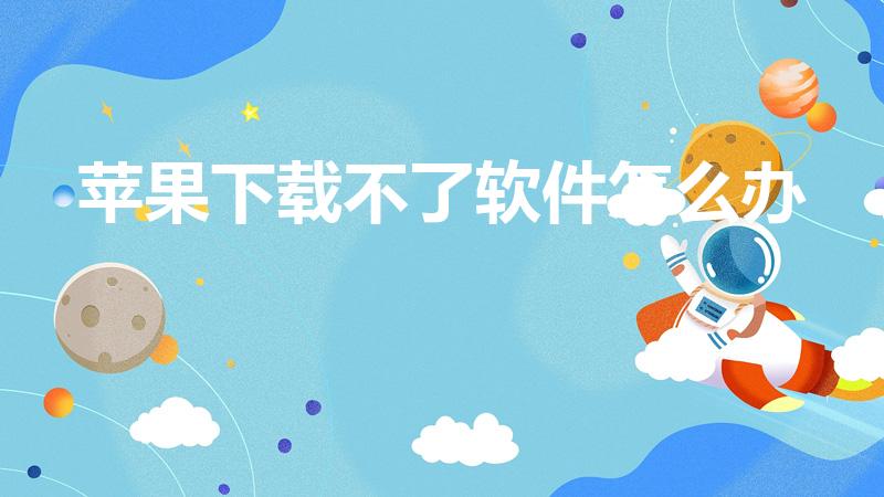 苹果下载不了软件怎么办（苹果app下载不了软件怎么办）