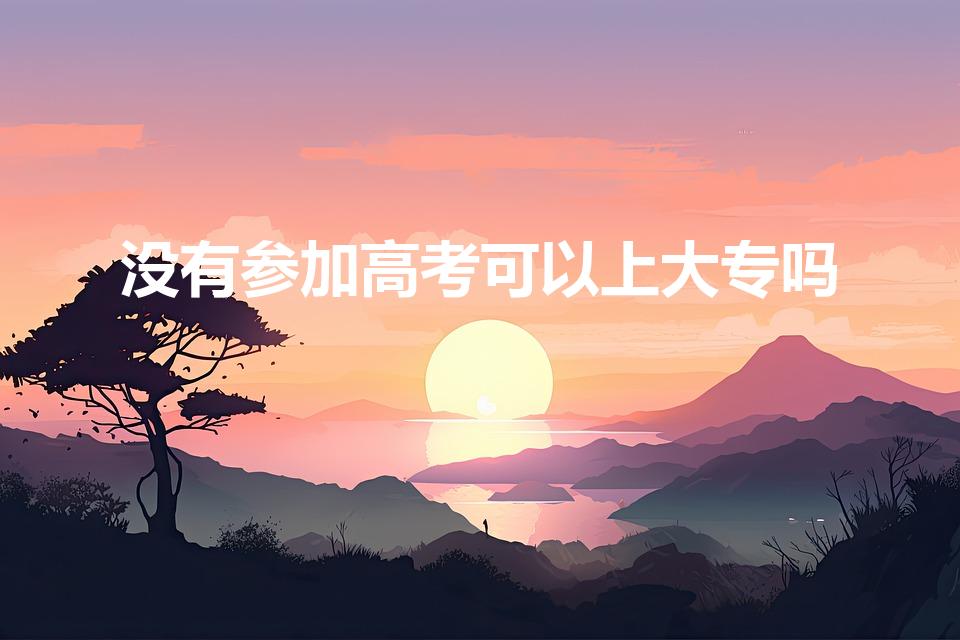 没有参加高考可以上大专吗（不参加高考如何上大专）