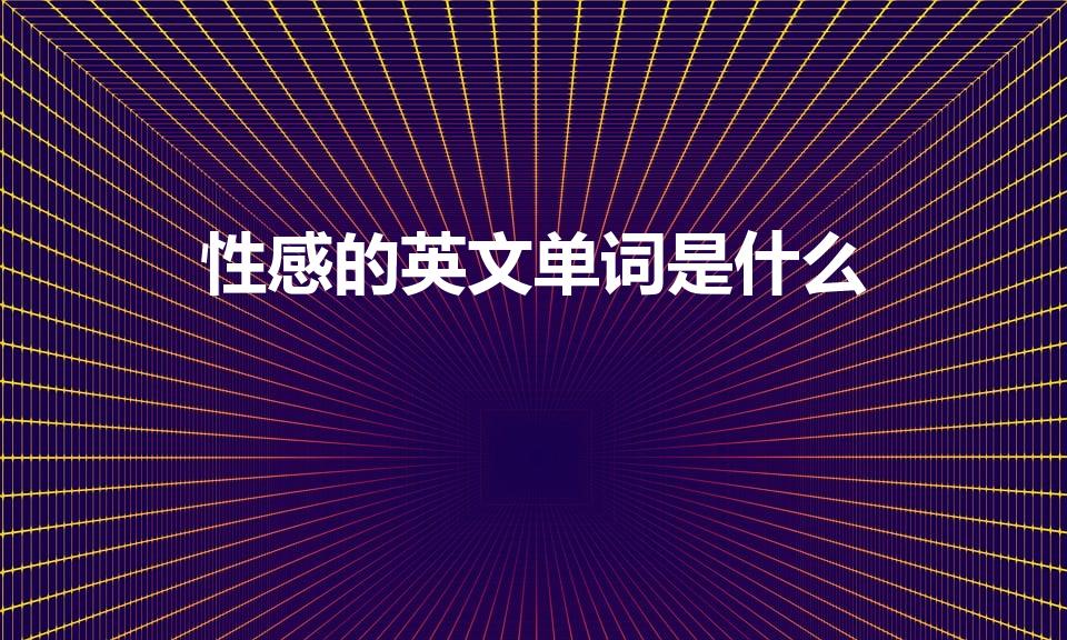 性感的英文单词是什么（性感的英文单词怎么拼）