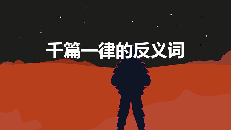 千篇一律的反义词（“千篇一律”的反义词是什么）