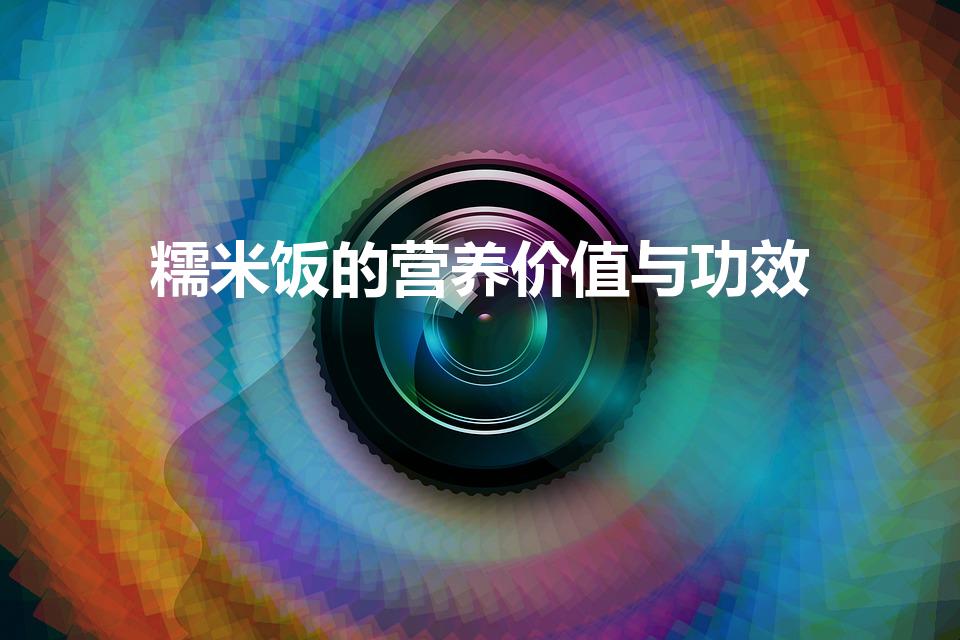 糯米饭的营养价值与功效（吃糯米饭有哪些功效）