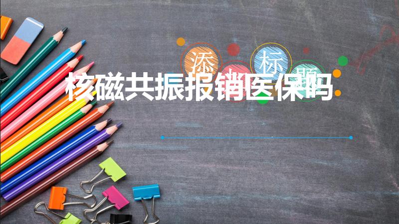 核磁共振报销医保吗（核磁共振医保报销吗）