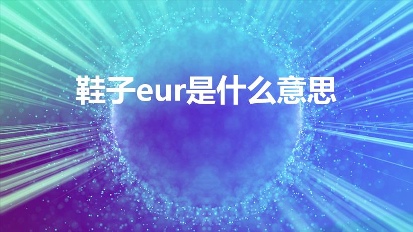 鞋子eur是什么意思（eur是鞋子的什么意思）