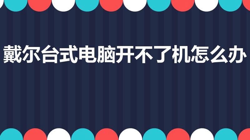 戴尔台式电脑开不了机怎么办（戴尔电脑开不了机怎么办）