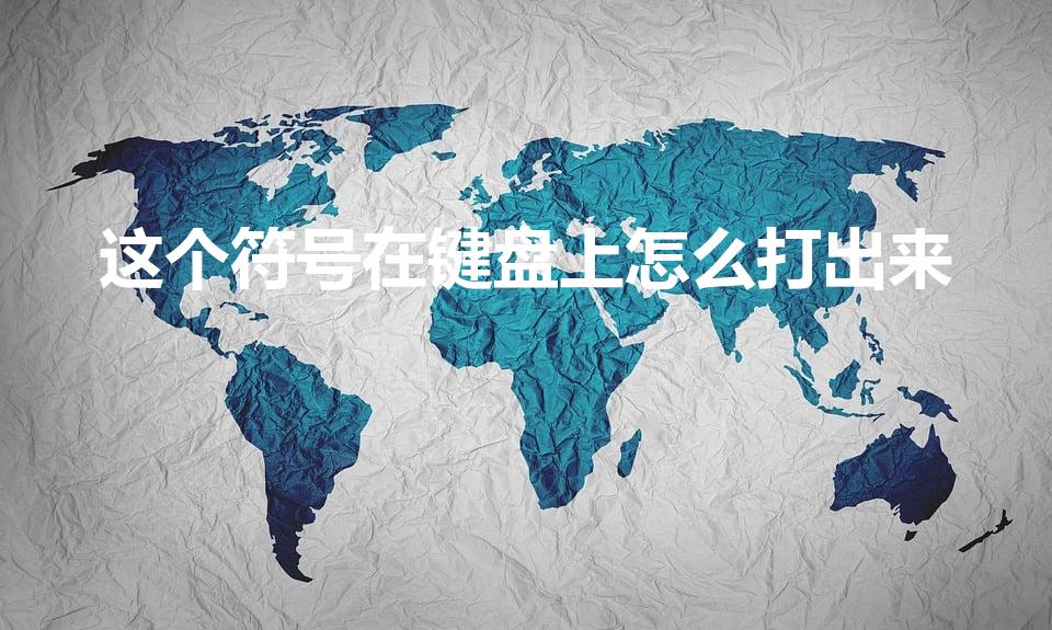 这个符号在键盘上怎么打出来（怎么在键盘上打特殊符号）