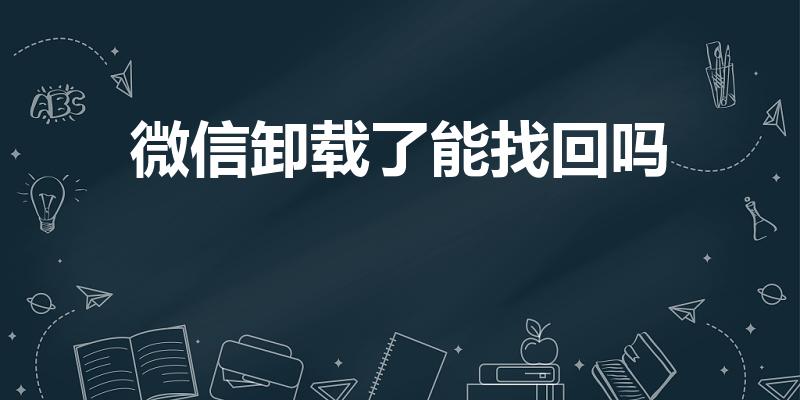 微信卸载了能找回吗（误卸载了微信怎么恢复原样）