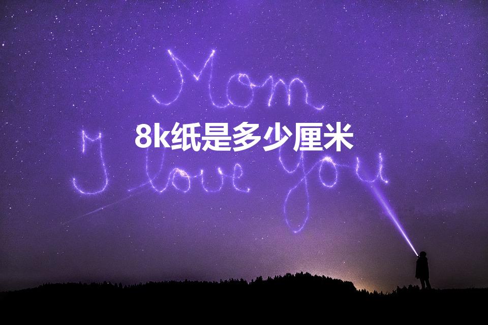 8k纸是多少厘米（8k纸的尺寸是多少厘米）