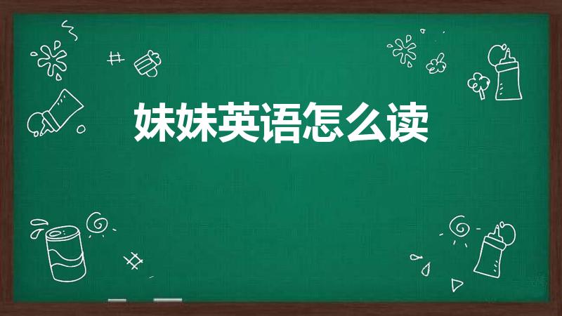 妹妹英语怎么读（妹妹英语怎么读 妹妹英语是什么）