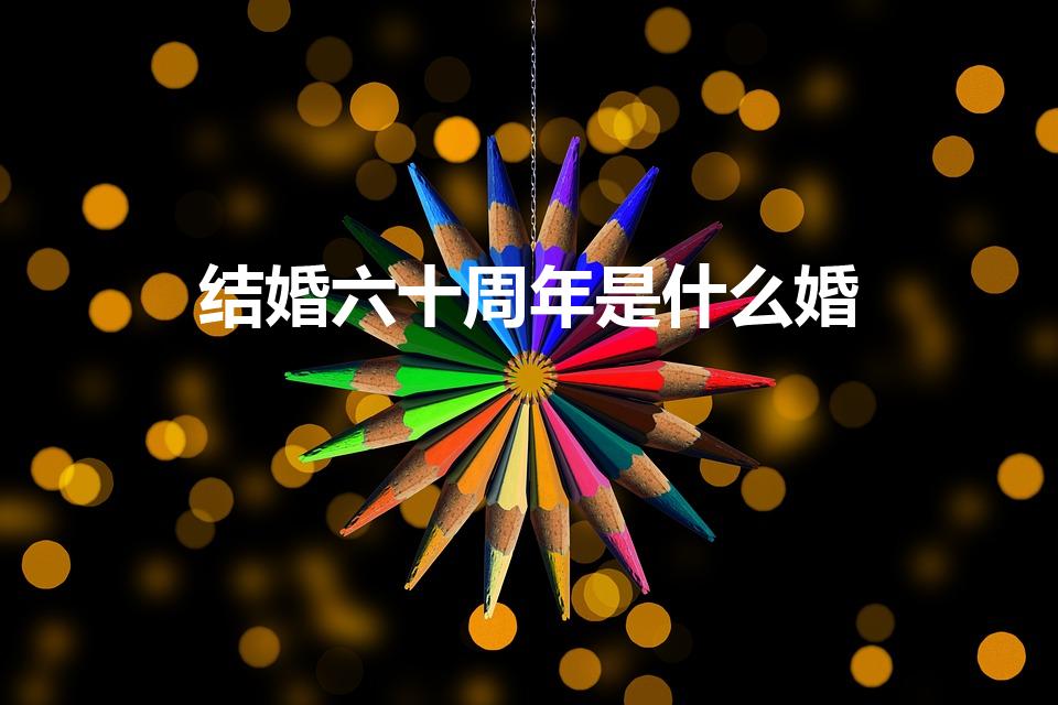 结婚六十周年是什么婚（结婚六十年是什么婚）