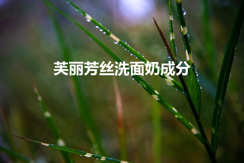 芙丽芳丝洗面奶成分（芙丽芳丝洗面奶成分是什么）