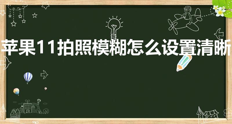 苹果11拍照模糊怎么设置清晰