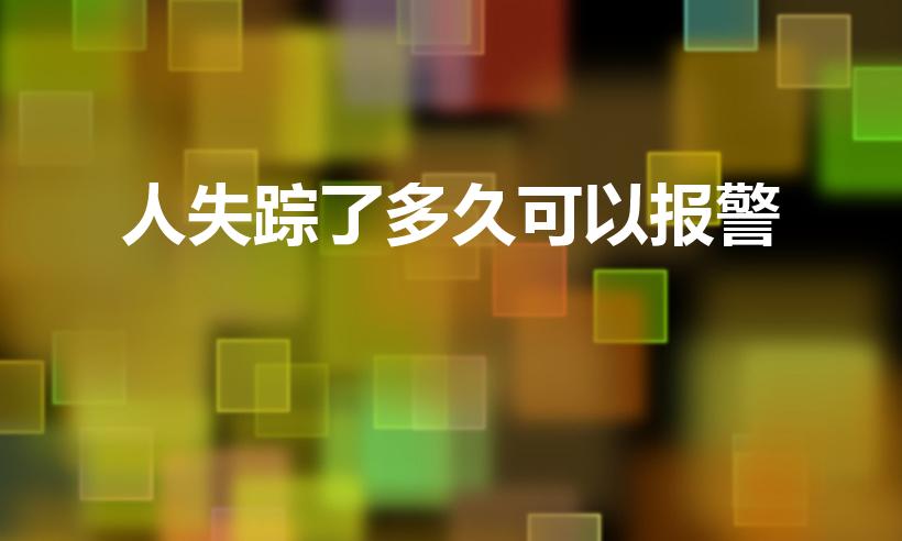 人失踪了多久可以报警（人口失踪多久可以报警）