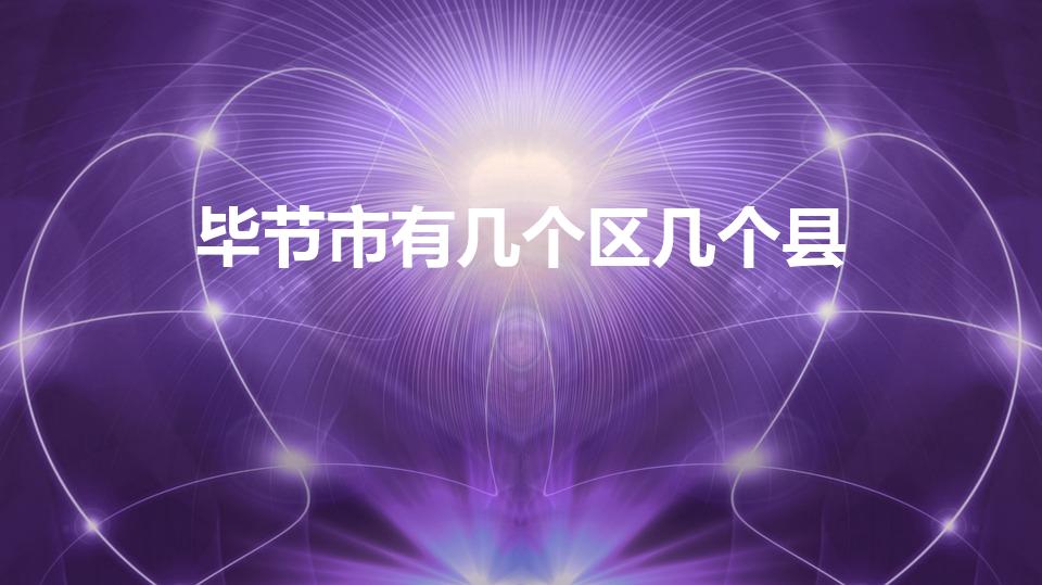 毕节市有几个区几个县（毕节有哪几个县市）