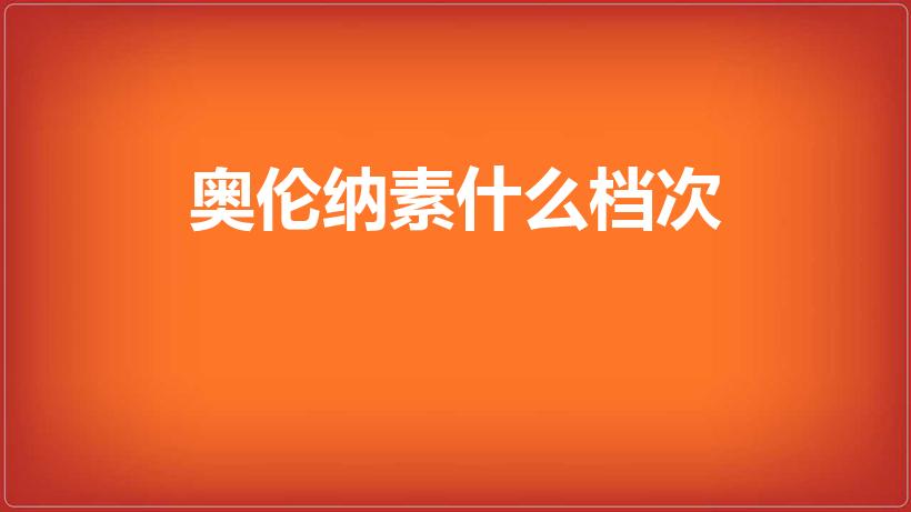 奥伦纳素什么档次（奥伦纳素和海蓝之谜属于一个档次）