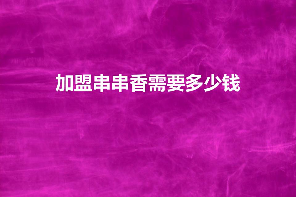 加盟串串香需要多少钱（屋头串串香加盟费明细）