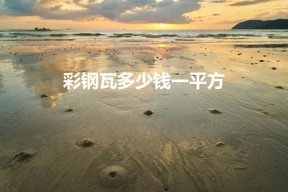 彩钢瓦多少钱一平方（彩钢瓦棚多少钱一平方）