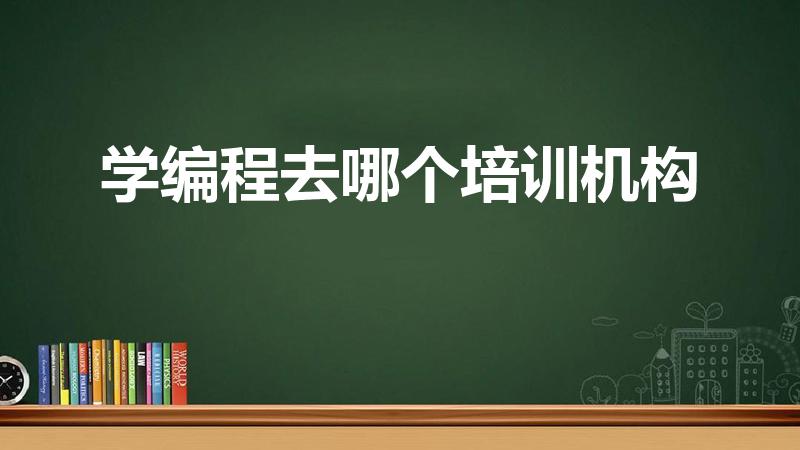 学编程去哪个培训机构（编程培训机构哪个好）