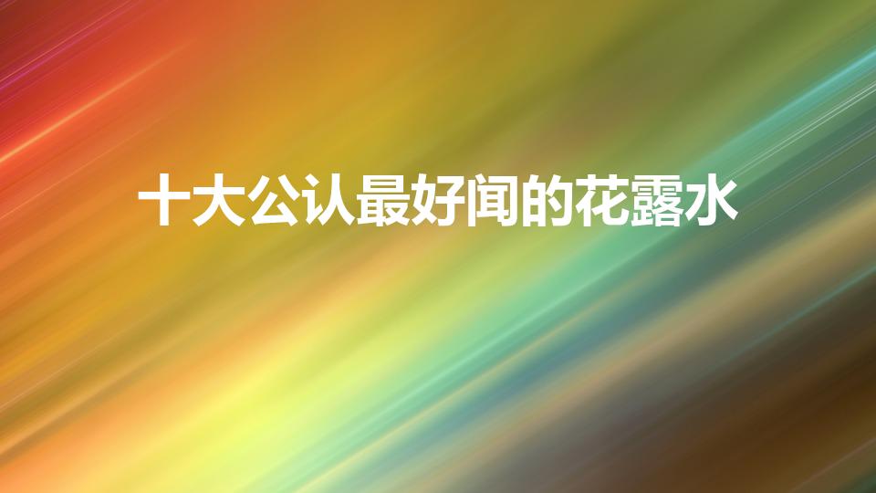 十大公认最好闻的花露水（十大公认留香最久的沐浴露）