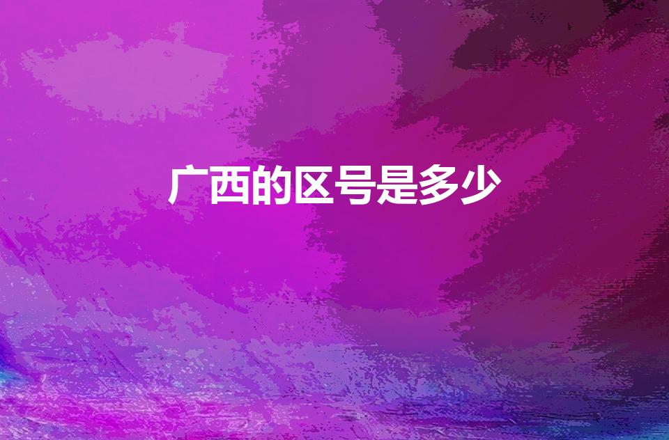 广西的区号是多少（广西区号是多少）