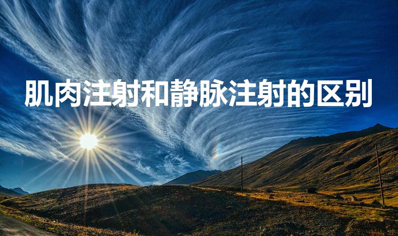 肌肉注射和静脉注射的区别（肌肉注射与静脉注射有什么不同）